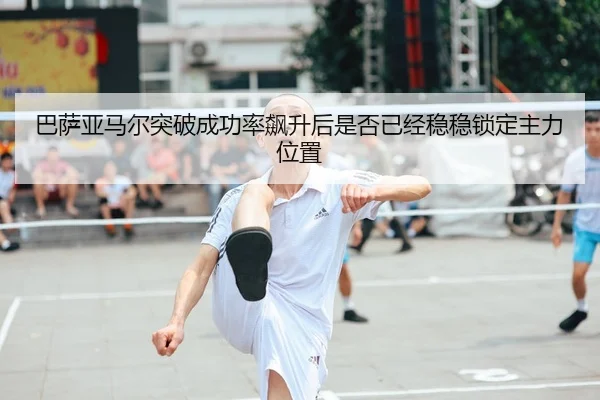 巴萨亚马尔突破成功率飙升后是否已经稳稳锁定主力位置