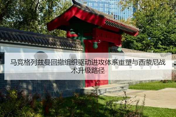 马竞格列兹曼回撤组织驱动进攻体系重塑与西蒙尼战术升级路径