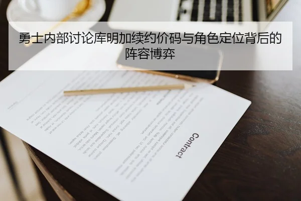 勇士内部讨论库明加续约价码与角色定位背后的阵容博弈
