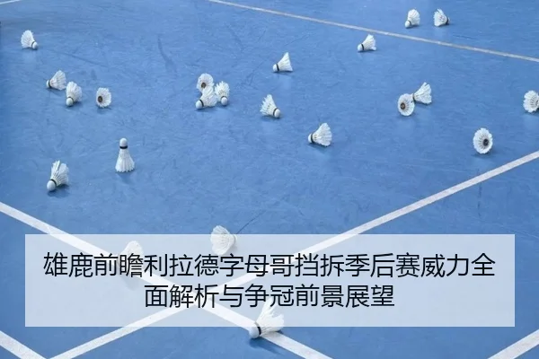 雄鹿前瞻利拉德字母哥挡拆季后赛威力全面解析与争冠前景展望