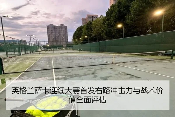 英格兰萨卡连续大赛首发右路冲击力与战术价值全面评估