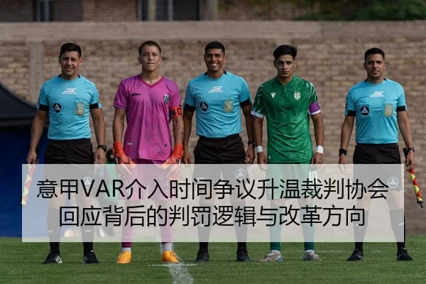 意甲VAR介入时间争议升温裁判协会回应背后的判罚逻辑与改革方向